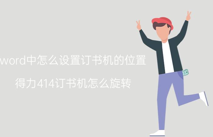 word中怎么设置订书机的位置 得力414订书机怎么旋转？